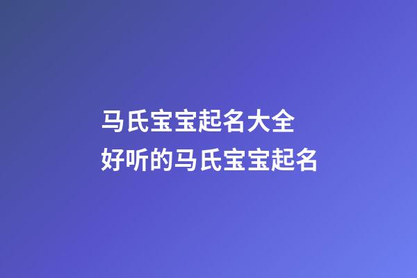 马氏宝宝起名大全 好听的马氏宝宝起名